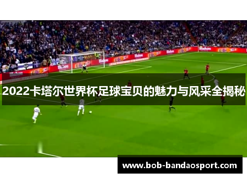 2022卡塔尔世界杯足球宝贝的魅力与风采全揭秘