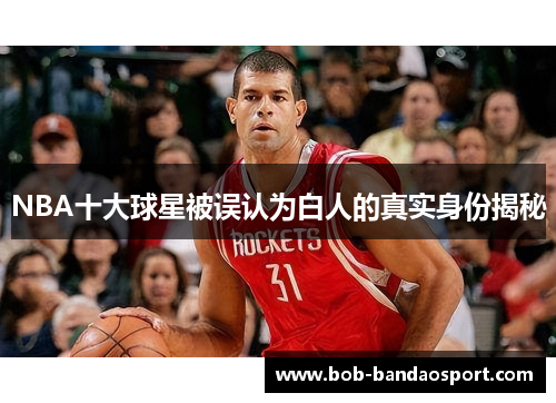 NBA十大球星被误认为白人的真实身份揭秘
