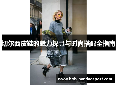 切尔西皮鞋的魅力探寻与时尚搭配全指南