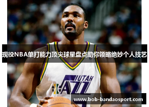 现役NBA单打能力顶尖球星盘点助你领略绝妙个人技艺