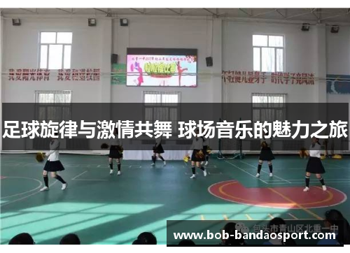 足球旋律与激情共舞 球场音乐的魅力之旅