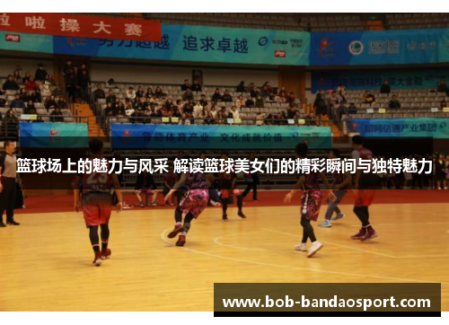 篮球场上的魅力与风采 解读篮球美女们的精彩瞬间与独特魅力