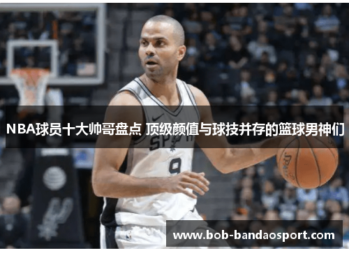 NBA球员十大帅哥盘点 顶级颜值与球技并存的篮球男神们
