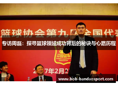 专访周磊：探寻篮球领域成功背后的秘诀与心路历程