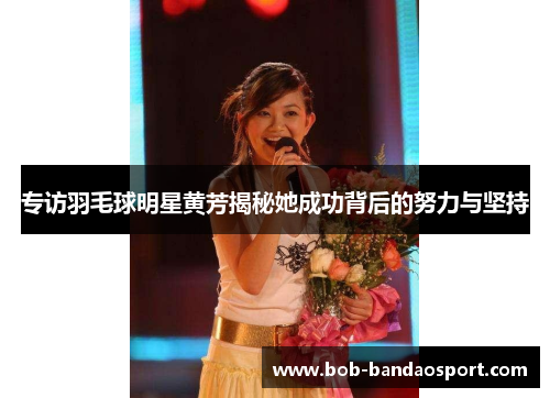 专访羽毛球明星黄芳揭秘她成功背后的努力与坚持
