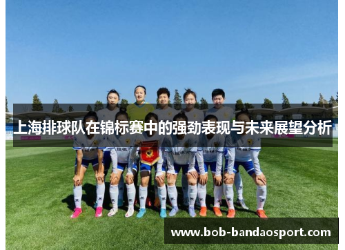 上海排球队在锦标赛中的强劲表现与未来展望分析