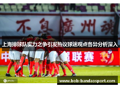 上海排球队实力之争引发热议球迷观点各异分析深入