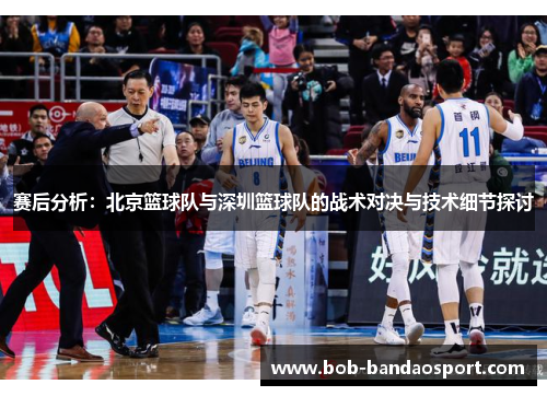 赛后分析：北京篮球队与深圳篮球队的战术对决与技术细节探讨