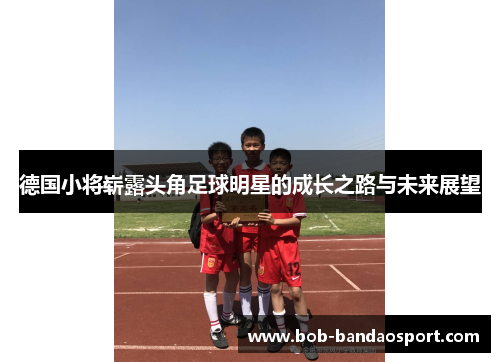德国小将崭露头角足球明星的成长之路与未来展望