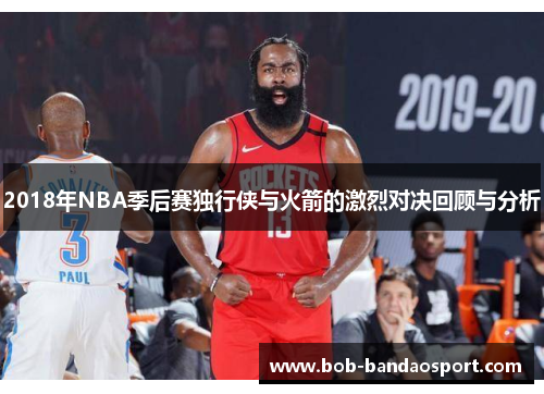 2018年NBA季后赛独行侠与火箭的激烈对决回顾与分析