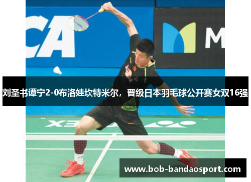刘圣书谭宁2-0布洛娃坎特米尔，晋级日本羽毛球公开赛女双16强