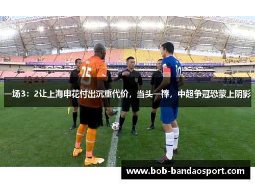 一场3：2让上海申花付出沉重代价，当头一棒，中超争冠恐蒙上阴影