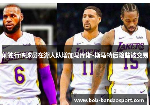 前独行侠球员在湖人队增加马库斯·斯马特后险些被交易
