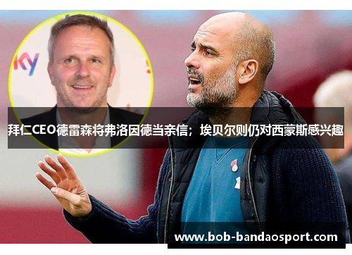 拜仁CEO德雷森将弗洛因德当亲信；埃贝尔则仍对西蒙斯感兴趣