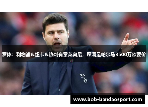 罗体：利物浦&纽卡&热刺有意莱奥尼，愿满足帕尔马3500万欧要价
