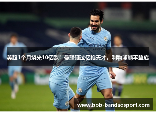 英超1个月烧光10亿欧！曼联砸过亿抢天才，利物浦躺平垫底